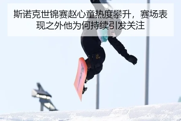 斯诺克世锦赛赵心童热度攀升，赛场表现之外他为何持续引发关注
